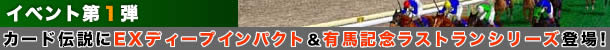 イベント第1弾 カード伝説にEXディープインパクト&有馬記念ラストランシリーズ登場!