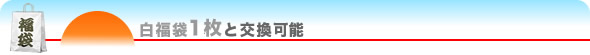 白福袋1枚と交換可能