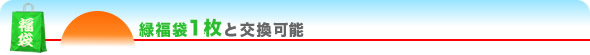 緑福袋1枚と交換可能