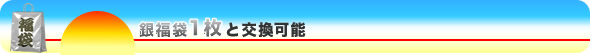 銀福袋1枚と交換可能