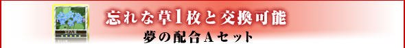 忘れな草1枚と交換可能『夢の配合Aセット』