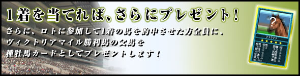 1着を当てれば、さらにプレゼント!さらに、ロトに参加して1着の馬を的中させた方全員に、NHKマイルカップ勝利馬を種牡馬カードとしてプレゼントします!