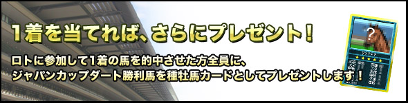 さらに、ロトに参加して1着の馬を的中させた方全員に、ジャパンカップダート勝利馬を種牡馬カードとしてプレゼントします!