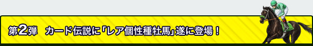第2弾 カード伝説に「レア個性種牡馬」遂に登場!