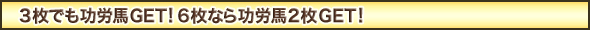 3枚でも功労馬GET!6枚なら功労馬2枚GET!
