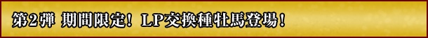 第2弾 期間限定!LP交換種牡馬登場!