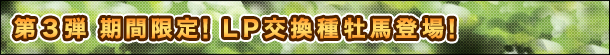 第3弾 期間限定!LP交換種牡馬登場!