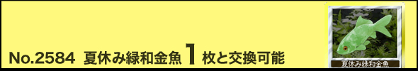 No.2584「夏休み緑和金魚」と1枚交換可能
