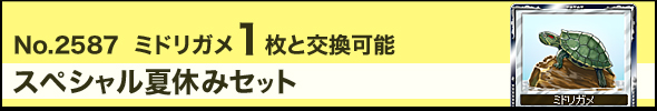 No.2587「ミドリガメ」1枚と交換可能 スペシャル夏休みセット