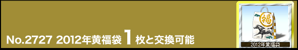 No.2727 2012年黄福袋1枚と交換可能