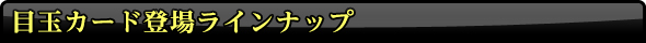 目玉カード登場ラインナップ