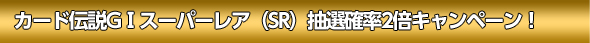 カード伝説GTスーパーレア(SR)抽選確率2倍キャンペーン!