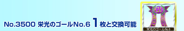 No.3500 栄光のゴール(No.6) 1枚と交換可能