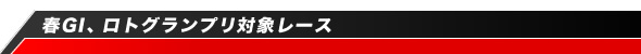 春GI、ロトグランプリ対象レース